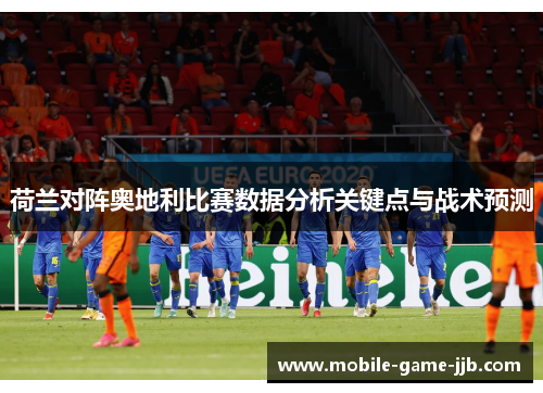 荷兰对阵奥地利比赛数据分析关键点与战术预测