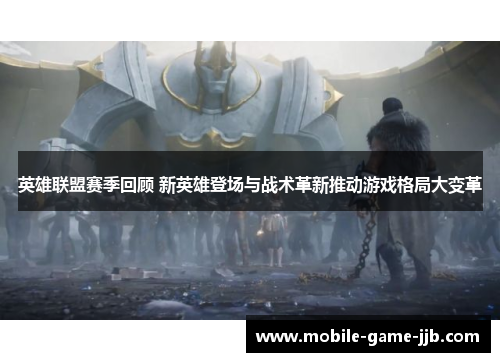 英雄联盟赛季回顾 新英雄登场与战术革新推动游戏格局大变革