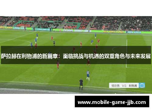 萨拉赫在利物浦的新篇章：面临挑战与机遇的双重角色与未来发展