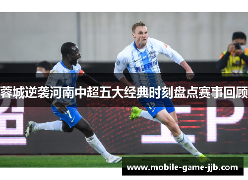 蓉城逆袭河南中超五大经典时刻盘点赛事回顾