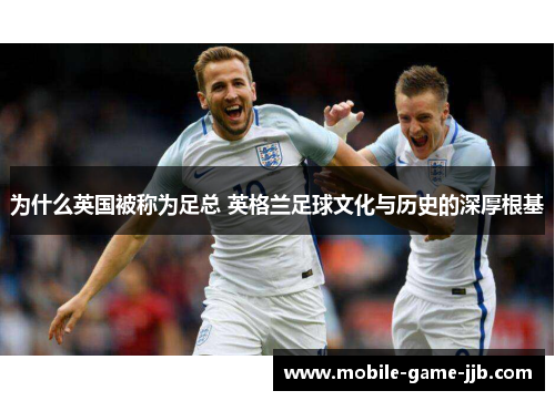 为什么英国被称为足总 英格兰足球文化与历史的深厚根基