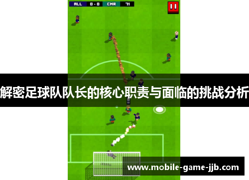 解密足球队队长的核心职责与面临的挑战分析