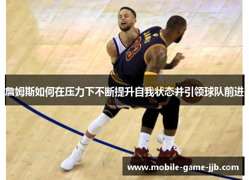 詹姆斯如何在压力下不断提升自我状态并引领球队前进