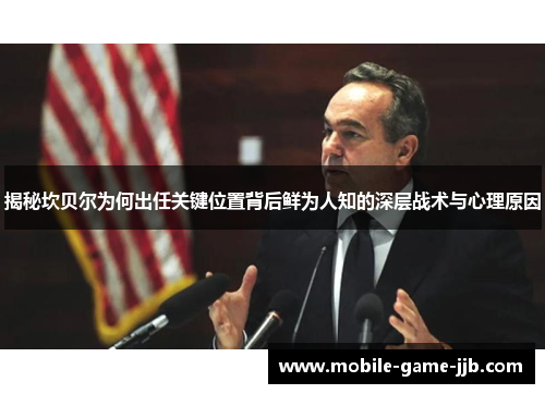 揭秘坎贝尔为何出任关键位置背后鲜为人知的深层战术与心理原因