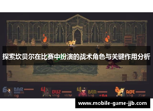 探索坎贝尔在比赛中扮演的战术角色与关键作用分析