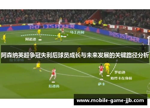 阿森纳英超争冠失利后球员成长与未来发展的关键路径分析