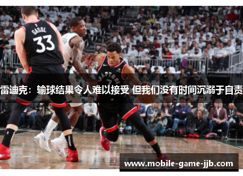 雷迪克：输球结果令人难以接受 但我们没有时间沉溺于自责