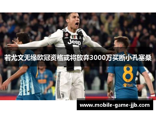 若尤文无缘欧冠资格或将放弃3000万买断小孔塞桑