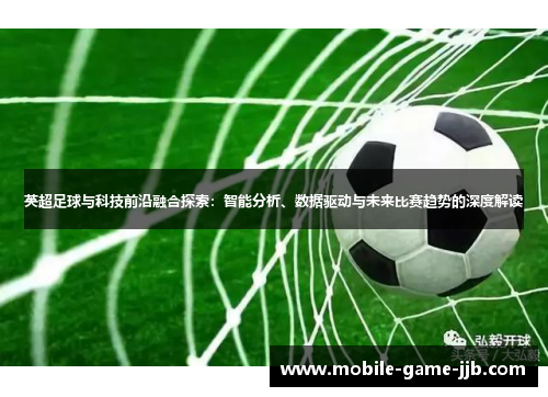 英超足球与科技前沿融合探索：智能分析、数据驱动与未来比赛趋势的深度解读
