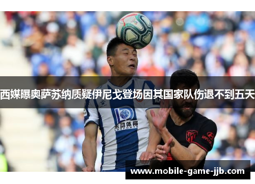 西媒曝奥萨苏纳质疑伊尼戈登场因其国家队伤退不到五天