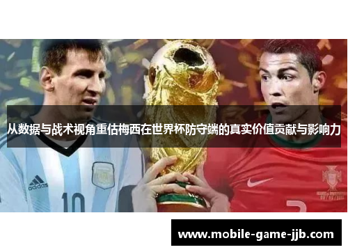 从数据与战术视角重估梅西在世界杯防守端的真实价值贡献与影响力