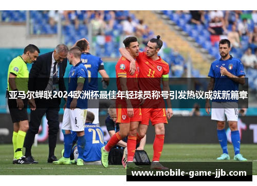 亚马尔蝉联2024欧洲杯最佳年轻球员称号引发热议成就新篇章