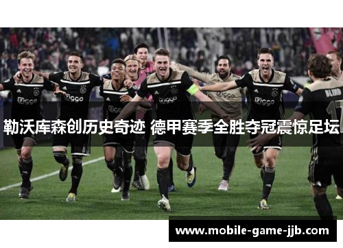 勒沃库森创历史奇迹 德甲赛季全胜夺冠震惊足坛 勒沃库森创历史奇迹 德甲赛季全胜夺冠震惊足坛