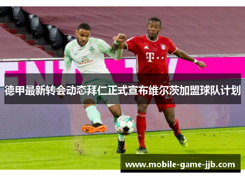 德甲最新转会动态拜仁正式宣布维尔茨加盟球队计划
