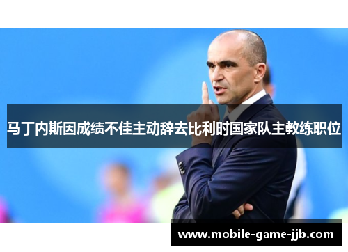 马丁内斯因成绩不佳主动辞去比利时国家队主教练职位 马丁内斯因成绩不佳主动辞去比利时国家队主教练职位