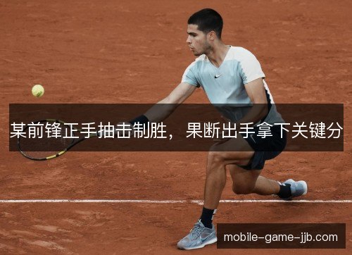某前锋正手抽击制胜，果断出手拿下关键分