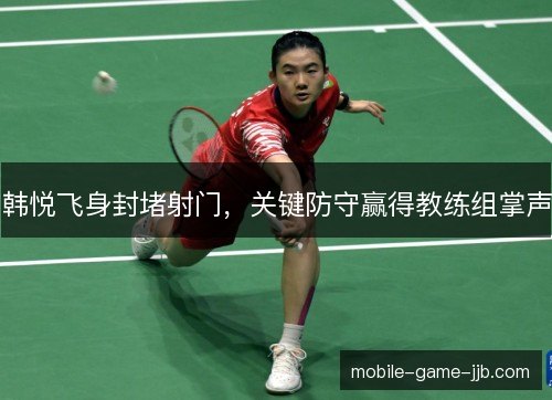 韩悦飞身封堵射门,关键防守赢得教练组掌声 韩悦飞身封堵射门,关键防守赢得教练组掌声