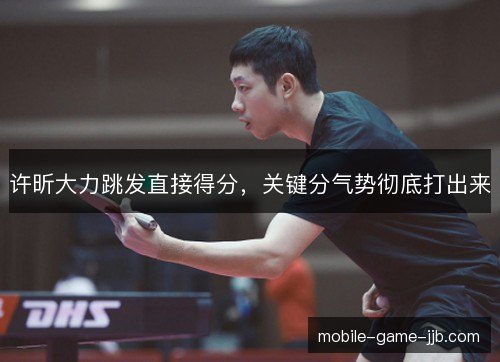 许昕大力跳发直接得分，关键分气势彻底打出来